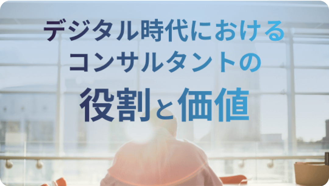 デジタル時代におけるコンサルタントの役割と価値